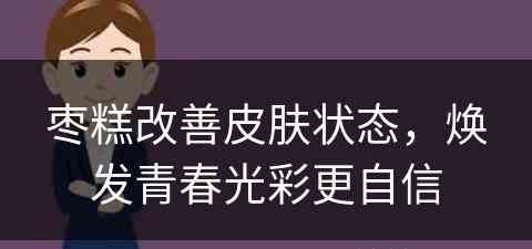 枣糕改善皮肤状态，焕发青春光彩更自信